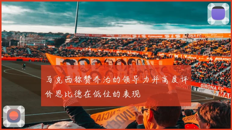马克西称赞乔治的领导力并高度评价恩比德在低位的表现