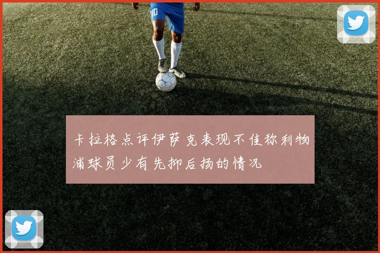 卡拉格点评伊萨克表现不佳称利物浦球员少有先抑后扬的情况