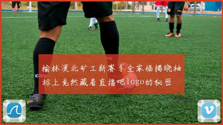 榆林漠北矿工新赛季全家福揭晓袖标上竟然藏着直播吧logo的秘密