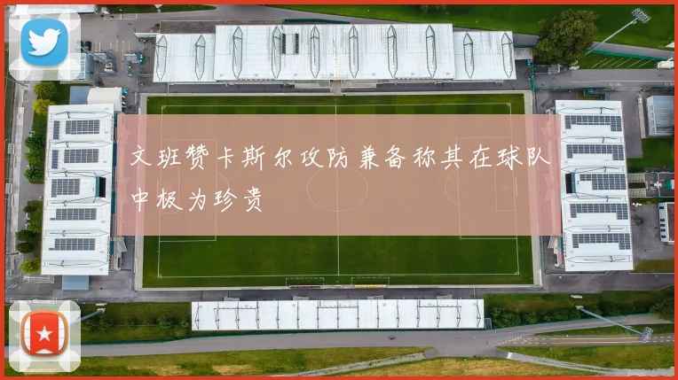 文班赞卡斯尔攻防兼备称其在球队中极为珍贵