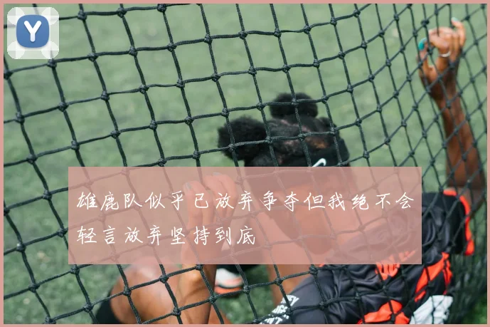 雄鹿队似乎已放弃争夺但我绝不会轻言放弃坚持到底
