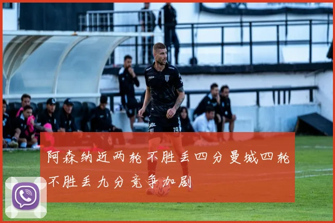 阿森纳近两轮不胜丢四分曼城四轮不胜丢九分竞争加剧