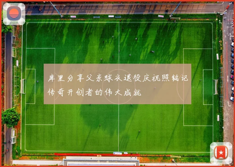 库里分享父亲球衣退役庆祝照铭记传奇开创者的伟大成就