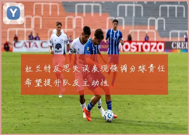 杜兰特反思失误表现强调分球责任希望提升队友主动性