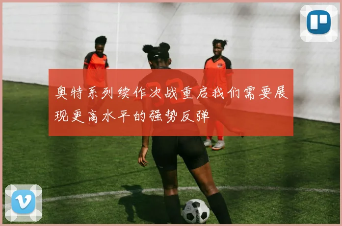 奥特系列续作次战重启我们需要展现更高水平的强势反弹